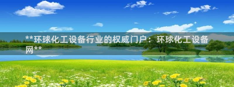 新城平台注册流程图：**环球化工设备行业的权威门户