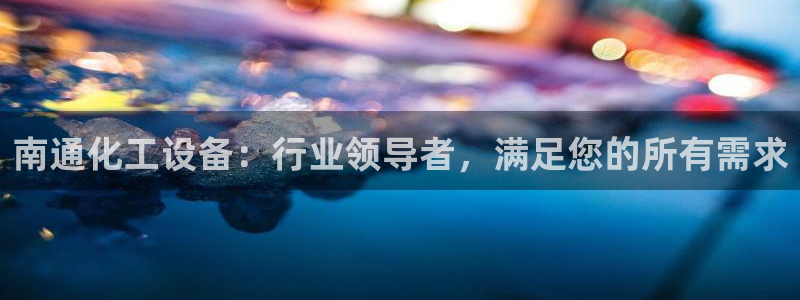 新城平台是干嘛的公司啊：南通化工设备：行业领导者，