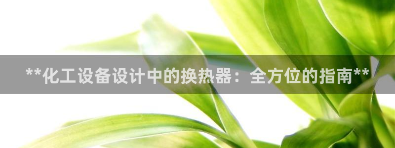 新城平台代理注册条件：**化工设备设计中的换热器：