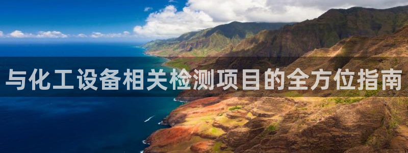 新城平台进·新城平台：与化工设备相关检测项目的全方