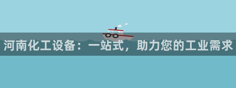 新城平台是干嘛的公司：河南化工设备：一站式，助力您的工业需求
