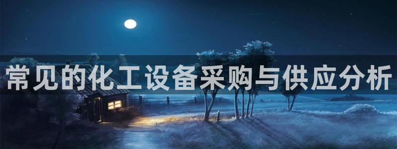 新城平台注册网址：常见的化工设备采购与供应分析