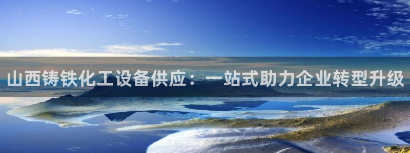 新城平台登陆：山西铸铁化工设备供应：一站式助力企业转型升级